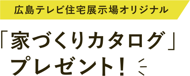 広島テレビ住宅展示場オリジナル 家づくりカタログ」プレゼント！